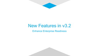 New Features in v3.2
Enhance Enterprise Readiness
 