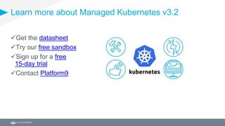 Learn more about Managed Kubernetes v3.2
Get the datasheet
Try our free sandbox
Sign up for a free
15-day trial
Contact Platform9
 