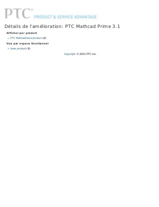 Détails de l'amélioration: PTC Mathcad Prime 3.1
Afficher par produit
PTC Mathcad base product (6)
Vue par espace fonctionnel
base product (6)
Copyright © 2015 PTC Inc.
 