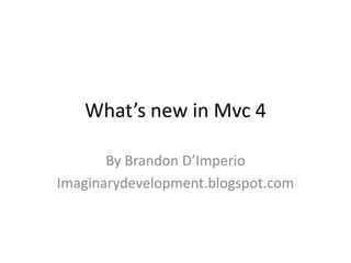 What’s new in Mvc 4
By Brandon D’Imperio
Imaginarydevelopment.blogspot.com
 