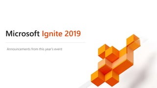 Microsoft Ignite 2019
Announcements from this year’s event
 