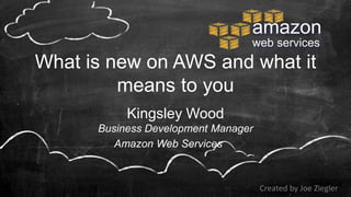 amazon
                                 web services
What is new on AWS and what it
         means to you
           Kingsley Wood
      Business Development Manager
         Amazon Web Services



                                     Created by Joe Ziegler
 