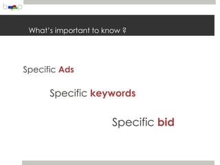 What’s important to know ?




Specific Ads

      Specific keywords


                       Specific bid
 
