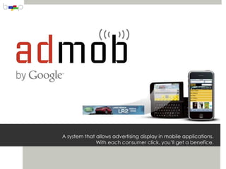 A system that allows advertising display in mobile applications.
              With each consumer click, you’ll get a benefice.
 