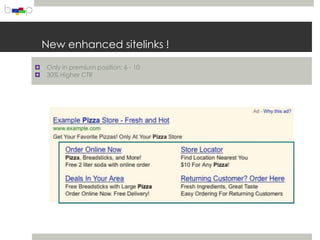 New enhanced sitelinks !

   Only in premium position: 6 - 10
   30% Higher CTR
 