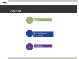 Agenda


         1   DDA




         2   Demographic
             targeting




         3   YouTube
 