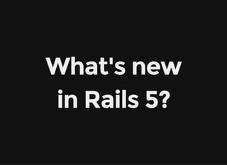 What's new
in Rails 5?
 