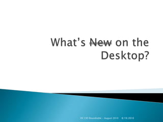 What’s New on the Desktop? 8/11/2010 OC CIO Roundtable - August 2010 