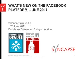 What’s new on the Facebook platform, June 2011 IskandarNajmuddin 15th June 2011 Facebook Developer Garage London 