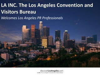LA INC. The Los Angeles Convention and Visitors Bureau Welcomes Los Angeles PR Professionals 