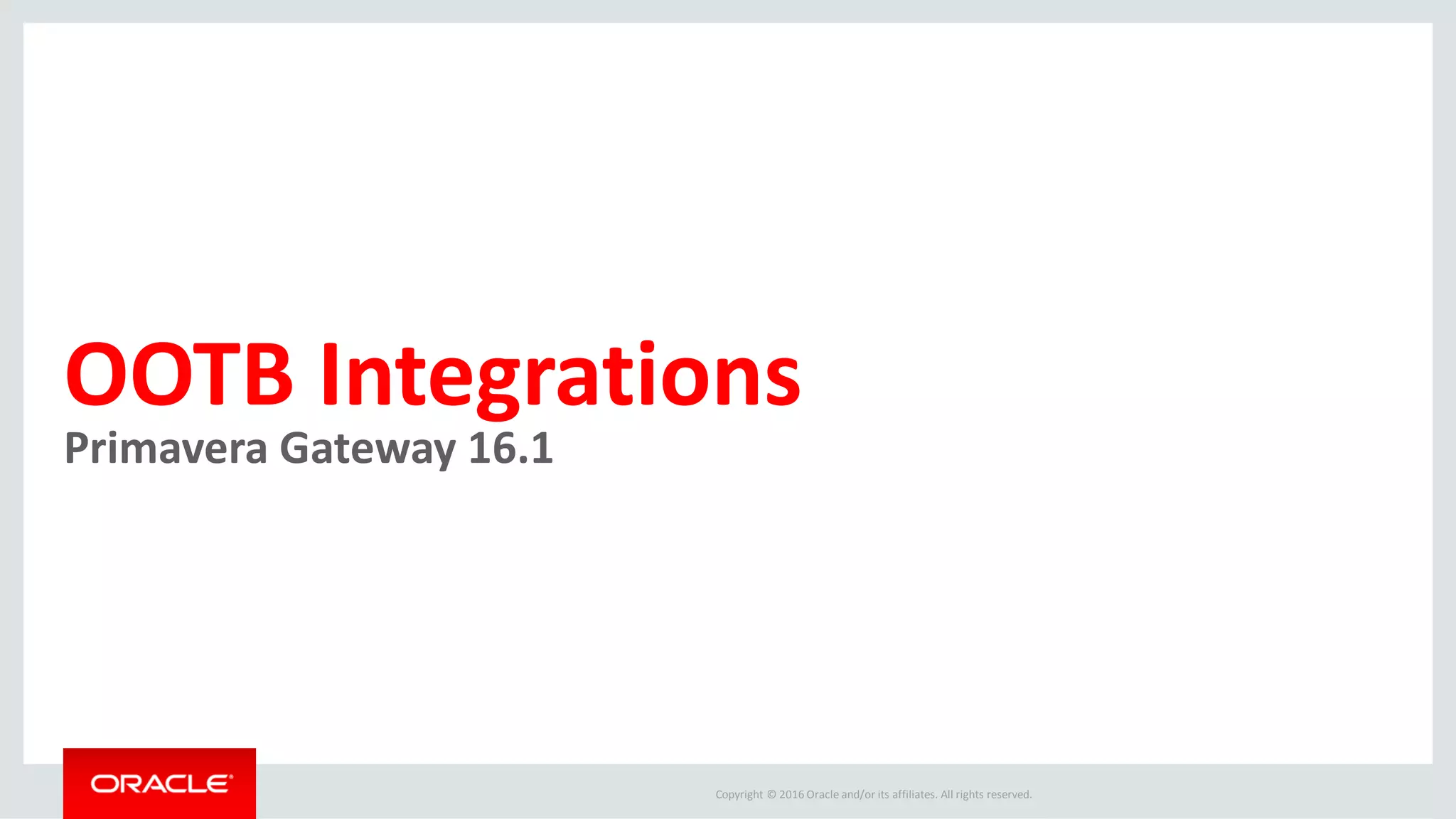 Copyright © 2016 Oracle and/or its affiliates. All rights reserved.
OOTB Integrations
Primavera Gateway 16.1
 