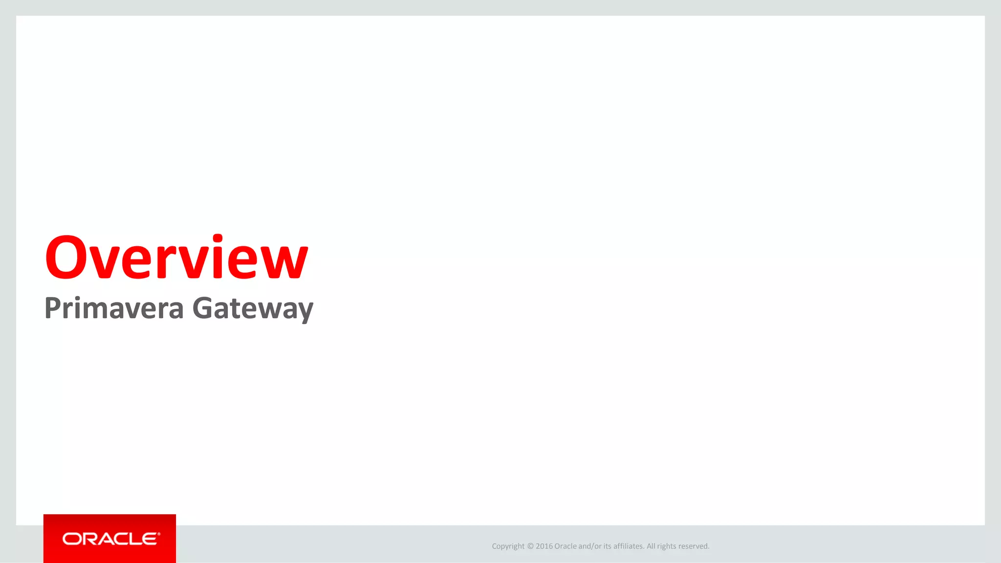 Copyright © 2016 Oracle and/or its affiliates. All rights reserved.
Overview
Primavera Gateway
 