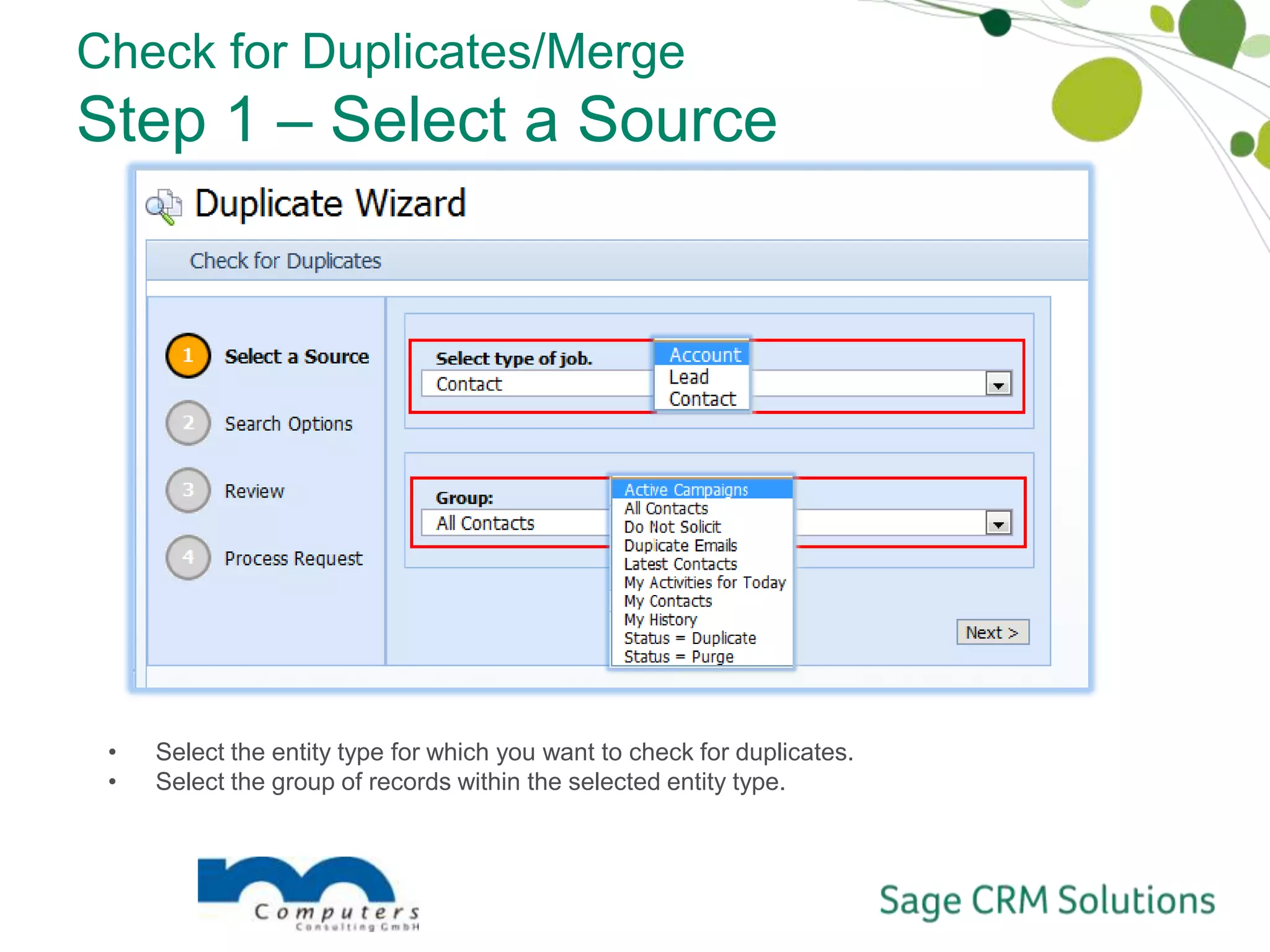 The Check for Duplicates wizard compares records in Sage SalesLogix to determine if your data contains duplicates. Tired of spending lots of time cleaning your data ?Your reports are never right ?