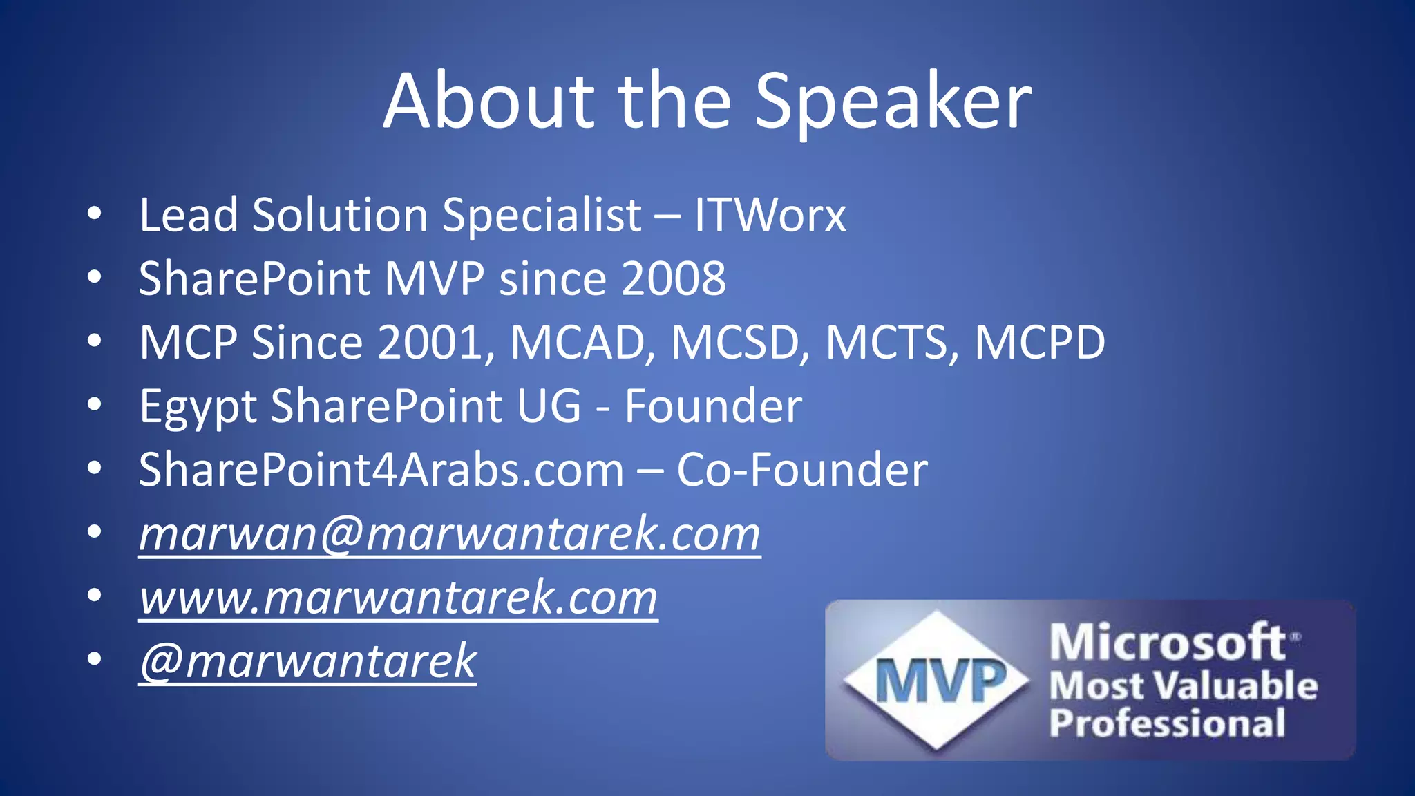 About the Speaker
• Lead Solution Specialist – ITWorx
• SharePoint MVP since 2008
• MCP Since 2001, MCAD, MCSD, MCTS, MCPD
• Egypt SharePoint UG - Founder
• SharePoint4Arabs.com – Co-Founder
• marwan@marwantarek.com
• www.marwantarek.com
• @marwantarek
 