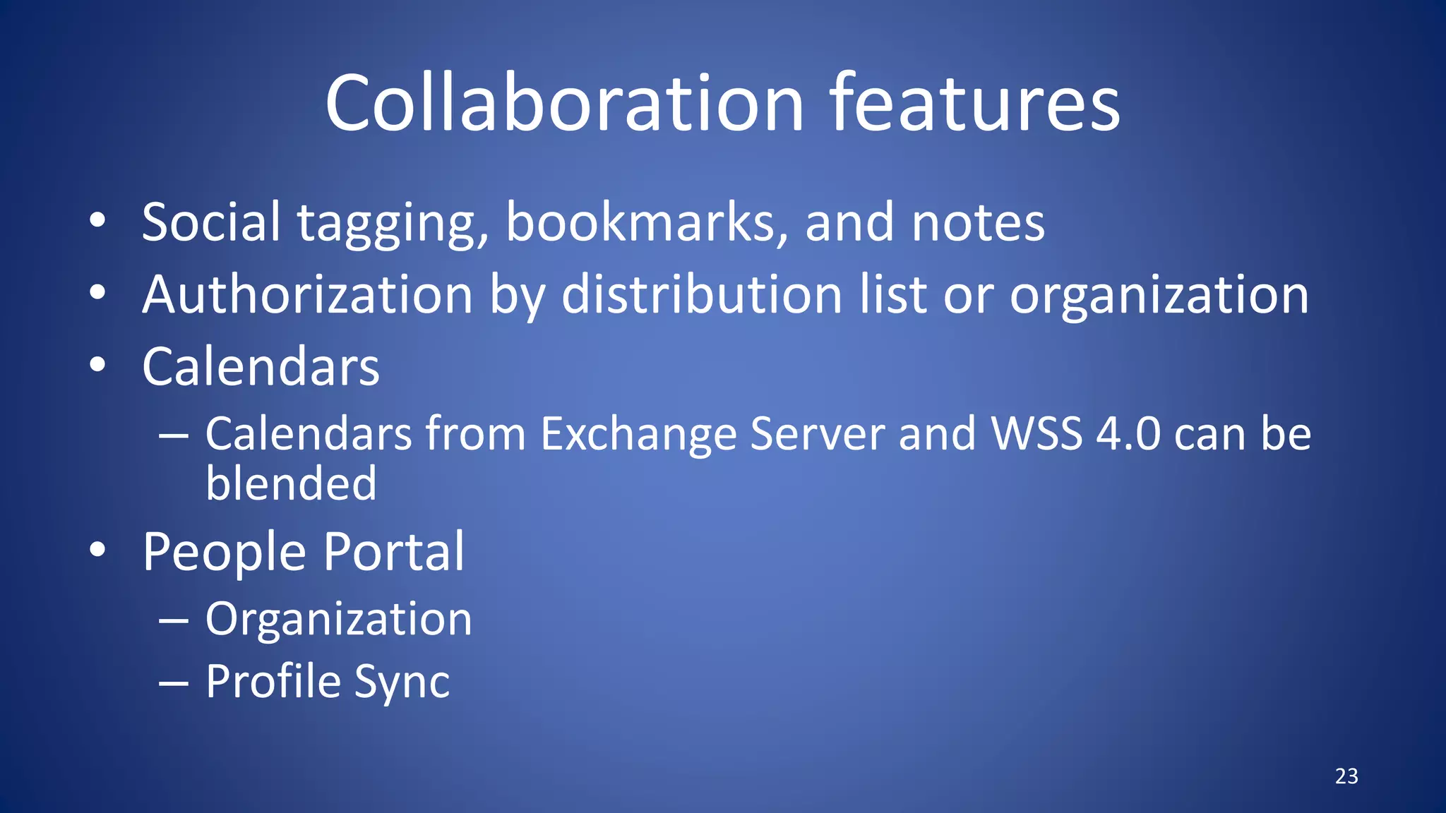 Collaboration features
• Social tagging, bookmarks, and notes
• Authorization by distribution list or organization
• Calendars
– Calendars from Exchange Server and WSS 4.0 can be
blended
• People Portal
– Organization
– Profile Sync
23
 
