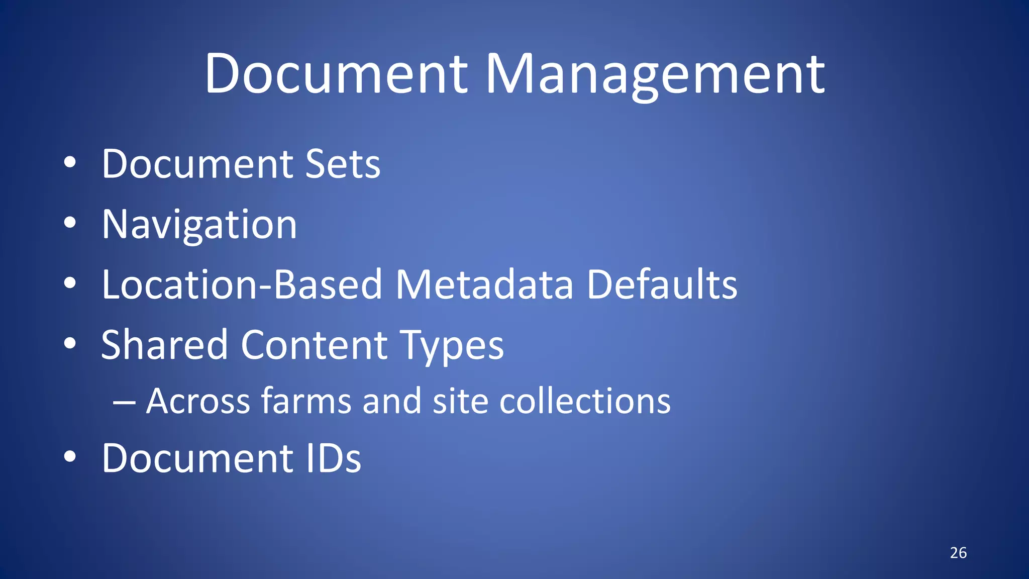 Document Management
• Document Sets
• Navigation
• Location-Based Metadata Defaults
• Shared Content Types
– Across farms and site collections
• Document IDs
26
 