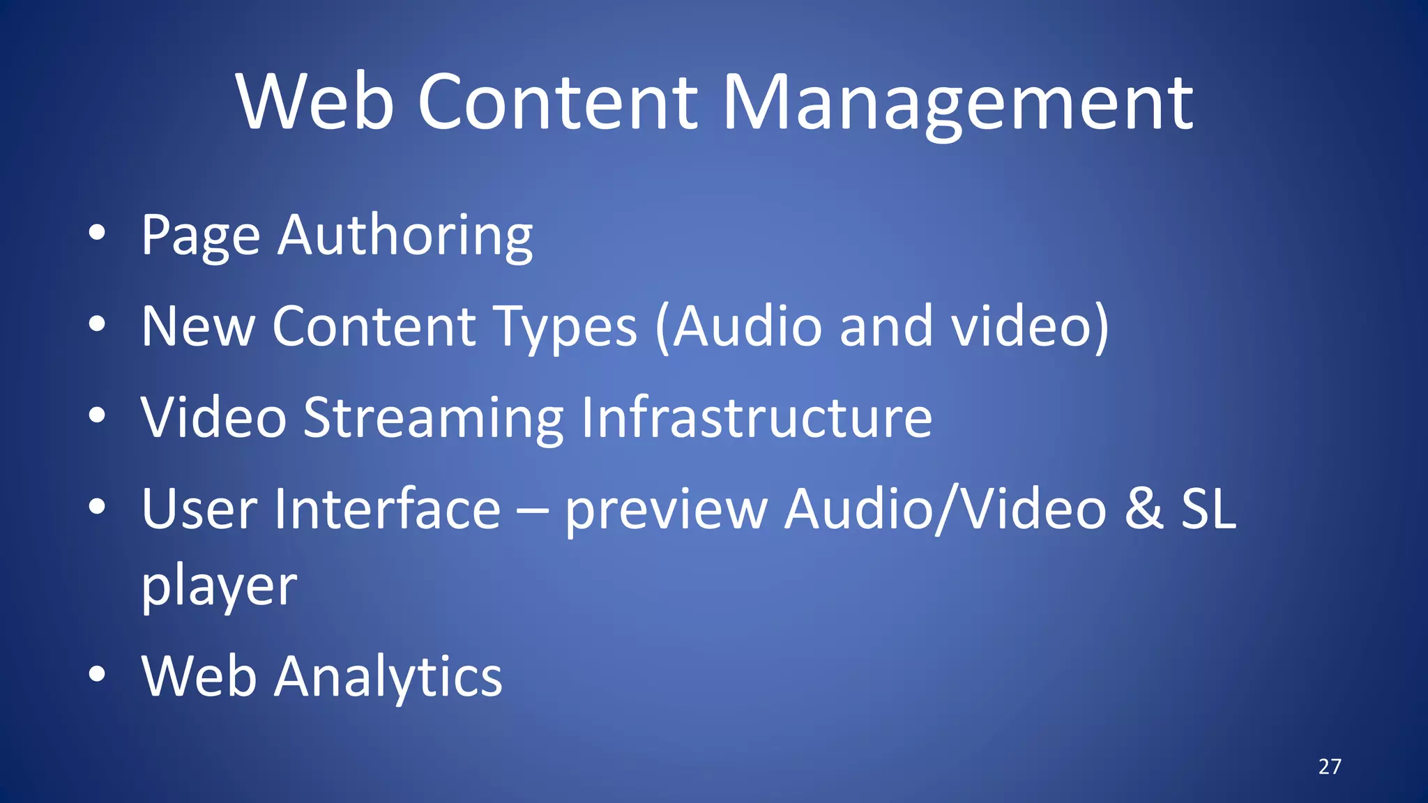 Web Content Management
• Page Authoring
• New Content Types (Audio and video)
• Video Streaming Infrastructure
• User Interface – preview Audio/Video & SL
player
• Web Analytics
27
 