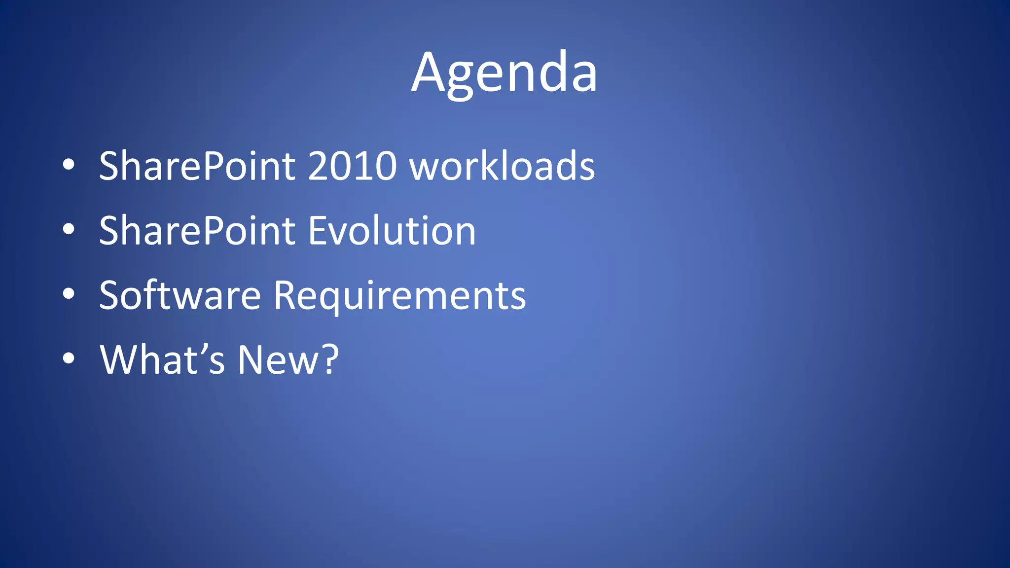 Agenda
• SharePoint 2010 workloads
• SharePoint Evolution
• Software Requirements
• What’s New?
 