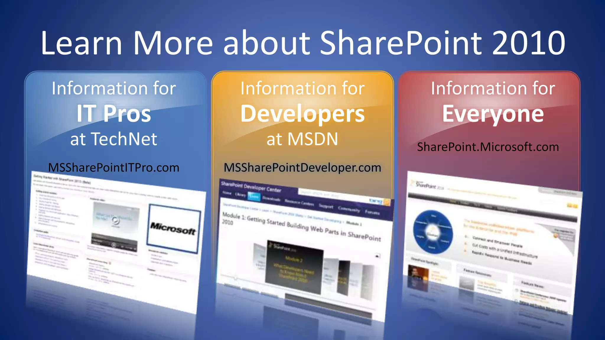Learn More about SharePoint 2010
MSSharePointITPro.com MSSharePointDeveloper.com
SharePoint.Microsoft.com
 