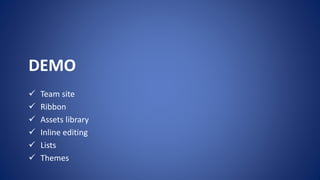 DEMO
 Team site
 Ribbon
 Assets library
 Inline editing
 Lists
 Themes
 