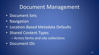 Document Management
• Document Sets
• Navigation
• Location-Based Metadata Defaults
• Shared Content Types
– Across farms and site collections
• Document IDs
26
 