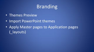 Branding
• Themes Preview
• Import PowerPoint themes
• Apply Master pages to Application pages
(_layouts)
 