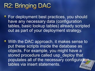 For deployment best practices, you should
have any necessary data (configuration
tables, basic lookup tables) already scripted
out as part of your deployment strategy.

With the DAC approach, it makes sense to
put these scripts inside the database as
objects. For example, you might have a
stored procedure called usp_deploy that
populates all of the necessary configuration
tables via insert statements.
 