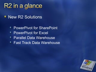 New R2 Solutions

  PowerPivot for SharePoint
  PowerPivot for Excel
  Parallel Data Warehouse
  Fast Track Data Warehouse
 