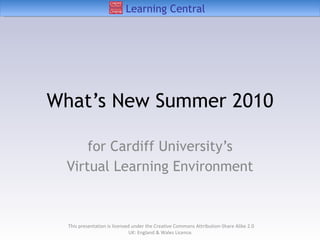 What’s New Summer 2010 for Cardiff University’s Virtual Learning Environment This presentation is licensed under the Creative Commons Attribution-Share Alike 2.0 UK: England & Wales Licence.  