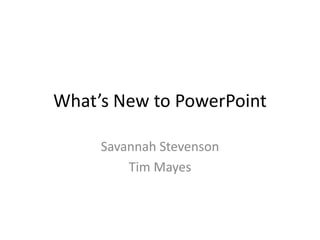 What’s New to PowerPoint

     Savannah Stevenson
         Tim Mayes
 