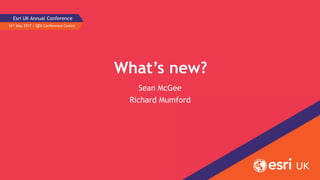 What’s new?
Sean McGee
Richard Mumford
16th May 2017 | QEII Conference Centre
Esri UK Annual Conference
 