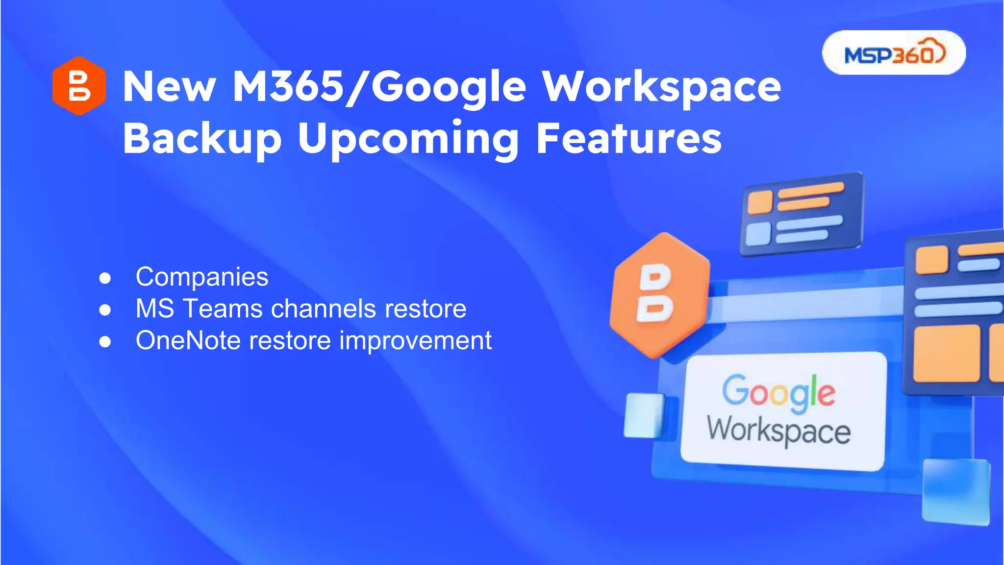● Companies
● MS Teams channels restore
● OneNote restore improvement
New M365/Google Workspace
Backup Upcoming Features
 