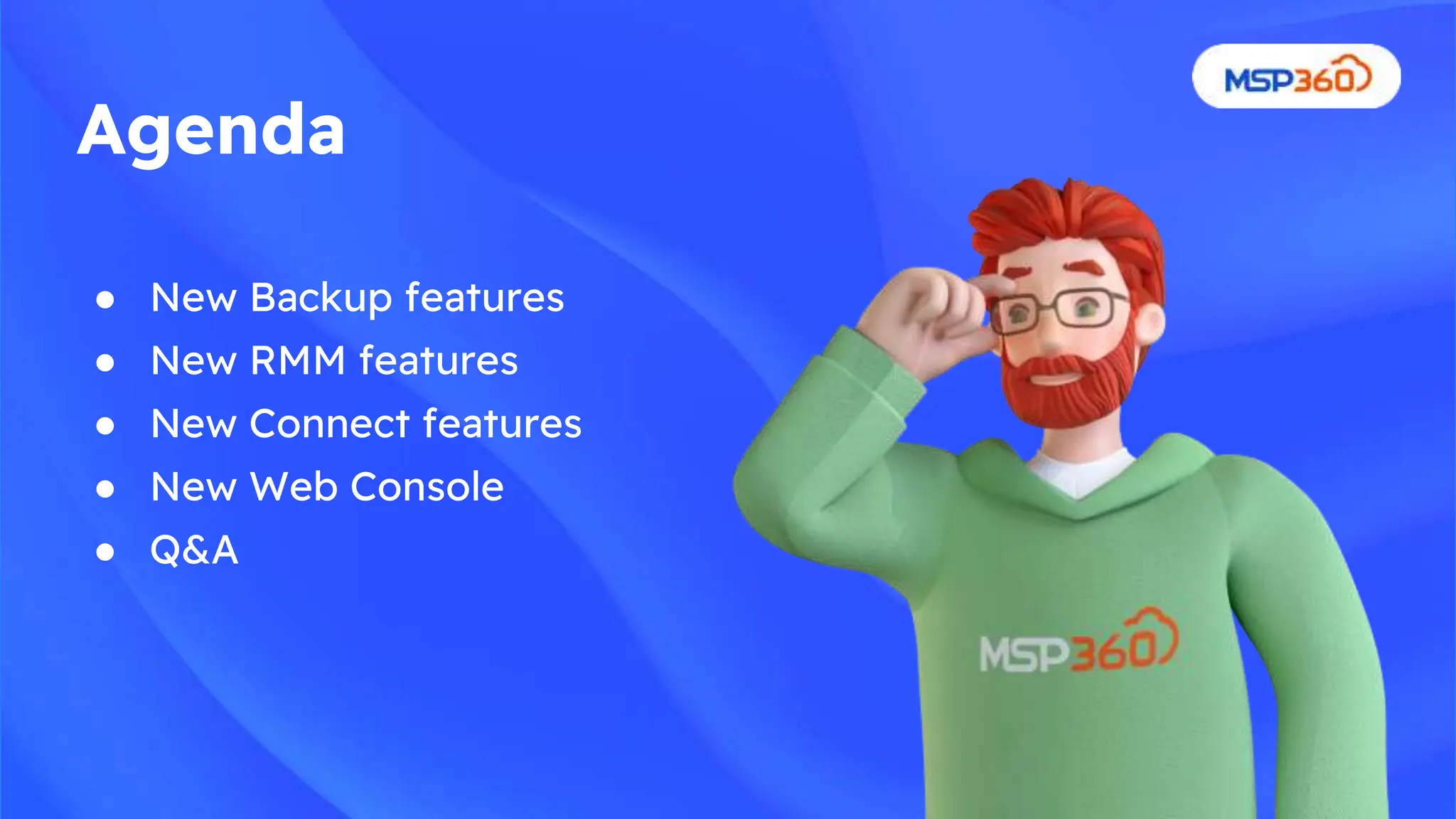 ● New Backup features
● New RMM features
● New Connect features
● New Web Console
● Q&A
Agenda
 