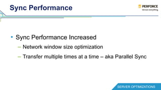 Sync Performance 
• Sync Performance Increased 
– Network window size optimization 
– Transfer multiple times at a time – aka Parallel Sync 
SERVER OPTIMIZATIONS 
 