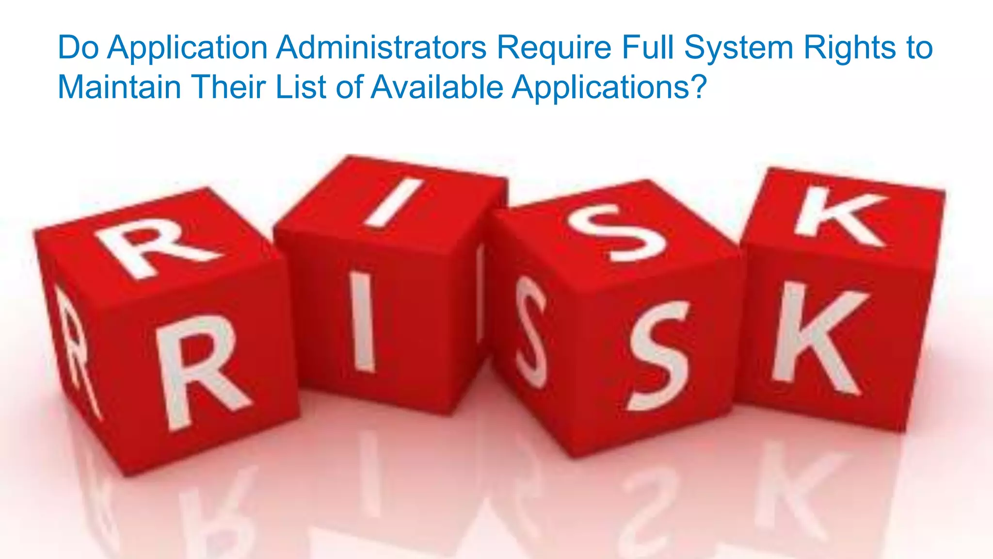 © 2016 Flexera Software LLC. All rights reserved. | Company Confidential12
Do Application Administrators Require Full System Rights to
Maintain Their List of Available Applications?
 