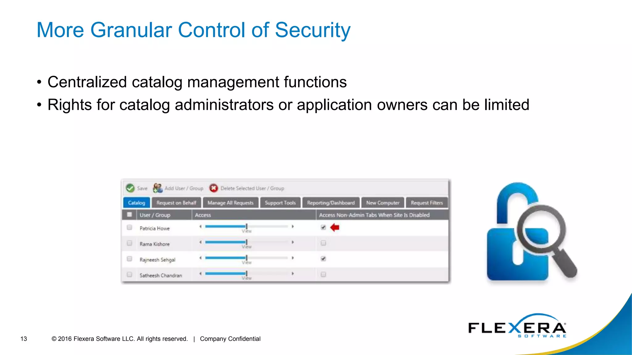 © 2016 Flexera Software LLC. All rights reserved. | Company Confidential13
More Granular Control of Security
• Centralized catalog management functions
• Rights for catalog administrators or application owners can be limited
 