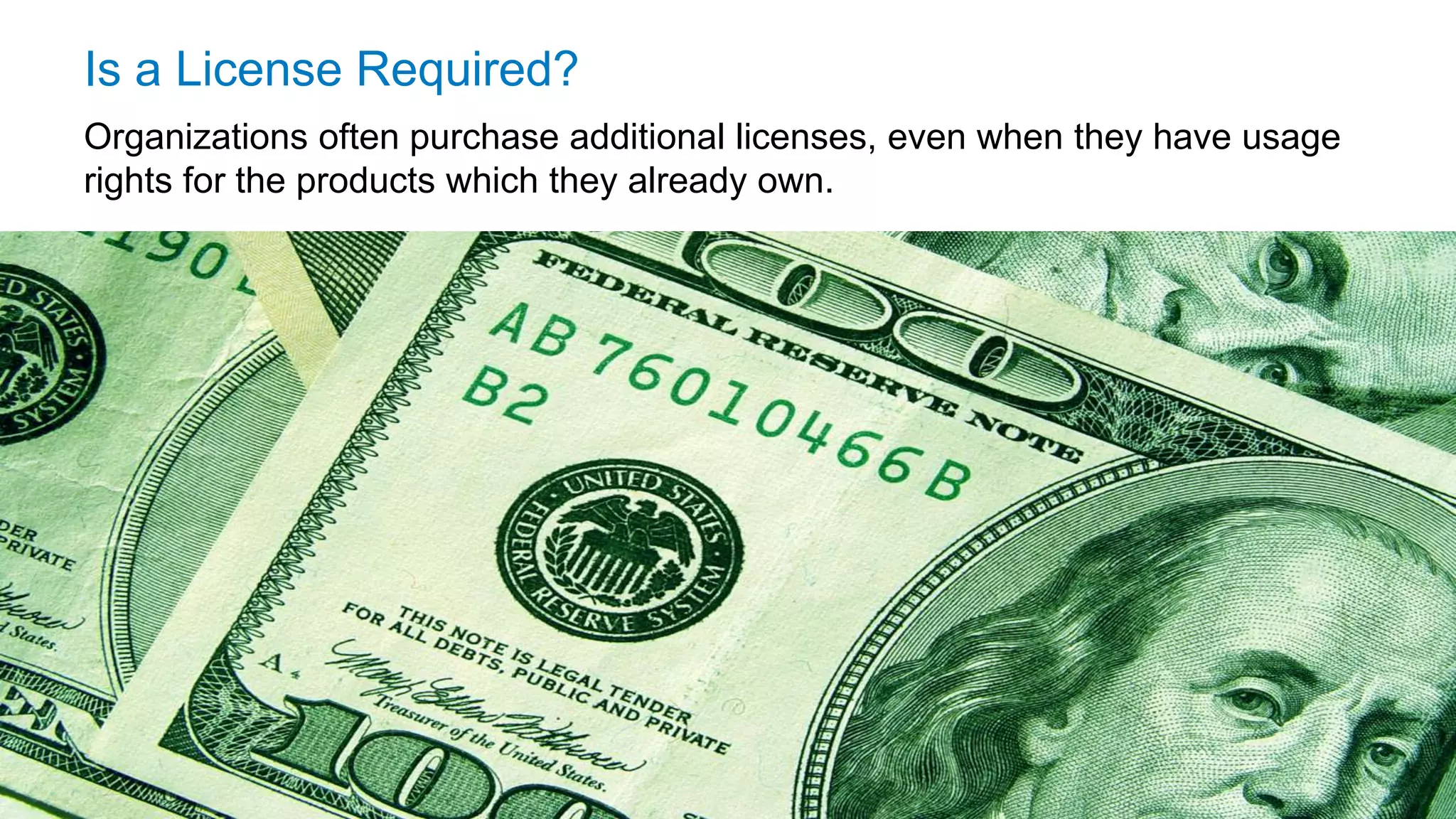 © 2016 Flexera Software LLC. All rights reserved. | Company Confidential6
Is a License Required?
Organizations often purchase additional licenses, even when they have usage
rights for the products which they already own.
 