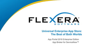 © 2016 Flexera Software LLC. All rights reserved. | Company Confidential1
Universal Enterprise App Store:
The Best of Both Worlds
App Portal 2016 Enterprise Edition
App Broker for ServiceNow™
 