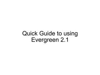 Quick Guide to using Evergreen 2.1 
