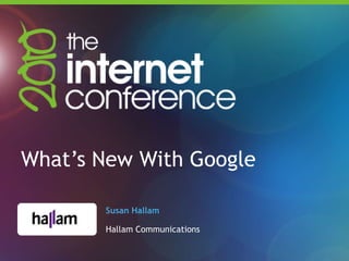 What’s New With Google Susan Hallam HallamCommunications: http://www.hallam.biz 