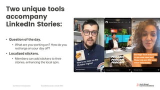 Arch Street Communications SocialMedia Update:LinkedIn 2020
Two unique tools
accompany
LinkedIn Stories:
• Question of the day.
• What are you working on? How do you
recharge on your day off?
• Localized stickers.
• Members can add stickers to their
stories, enhancing the local spin.
 