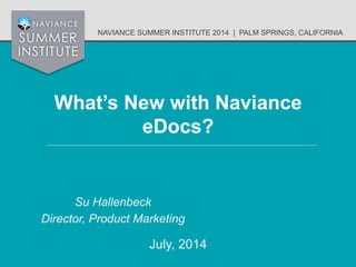 NAVIANCE SUMMER INSTITUTE 2014 | PALM SPRINGS, CALIFORNIA
What’s New with Naviance
eDocs?
Su Hallenbeck
Director, Product Marketing
July, 2014
 