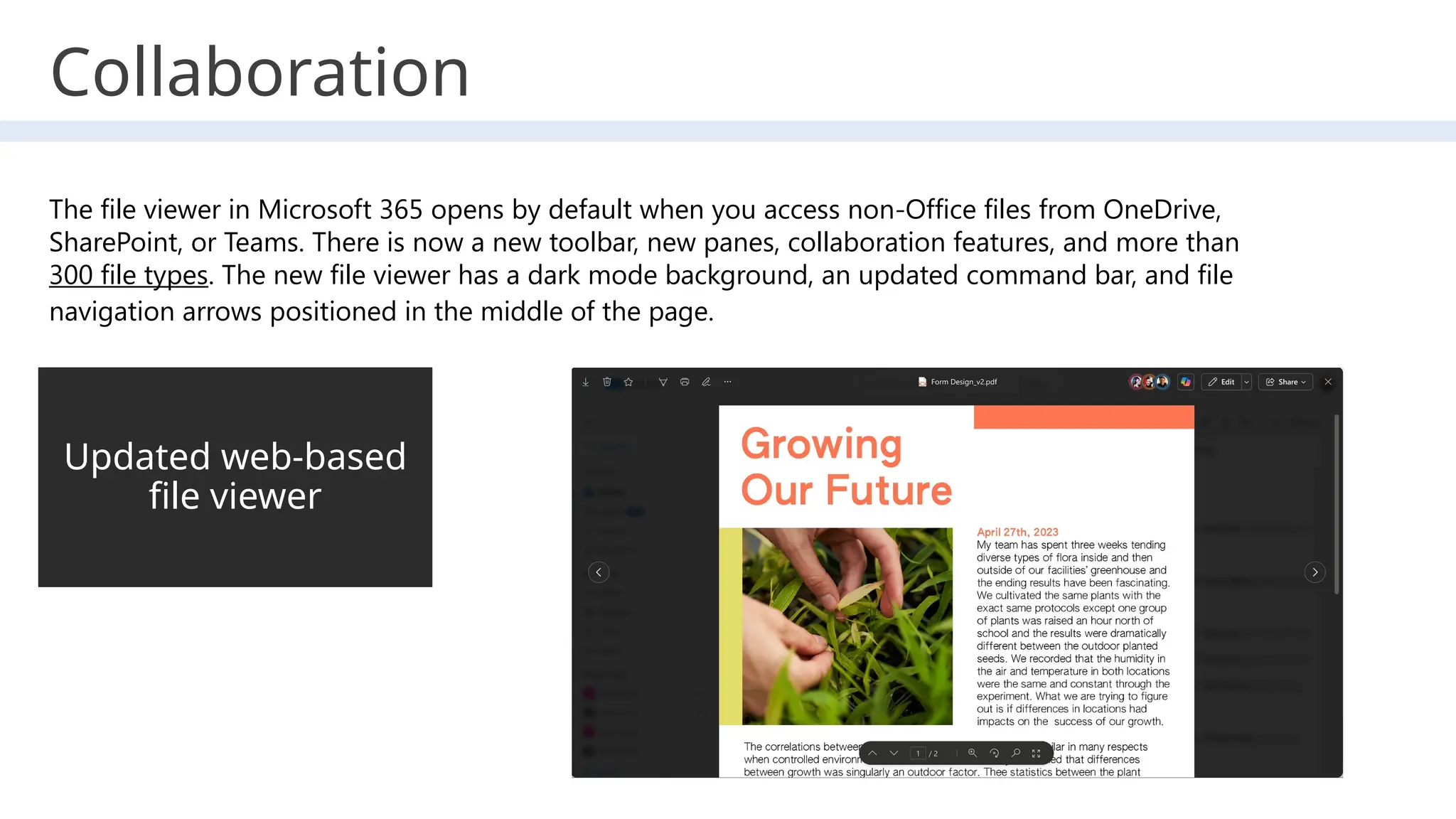 Collaboration
Updated web-based
file viewer
The file viewer in Microsoft 365 opens by default when you access non-Office files from OneDrive,
SharePoint, or Teams. There is now a new toolbar, new panes, collaboration features, and more than
300 file types. The new file viewer has a dark mode background, an updated command bar, and file
navigation arrows positioned in the middle of the page.
 