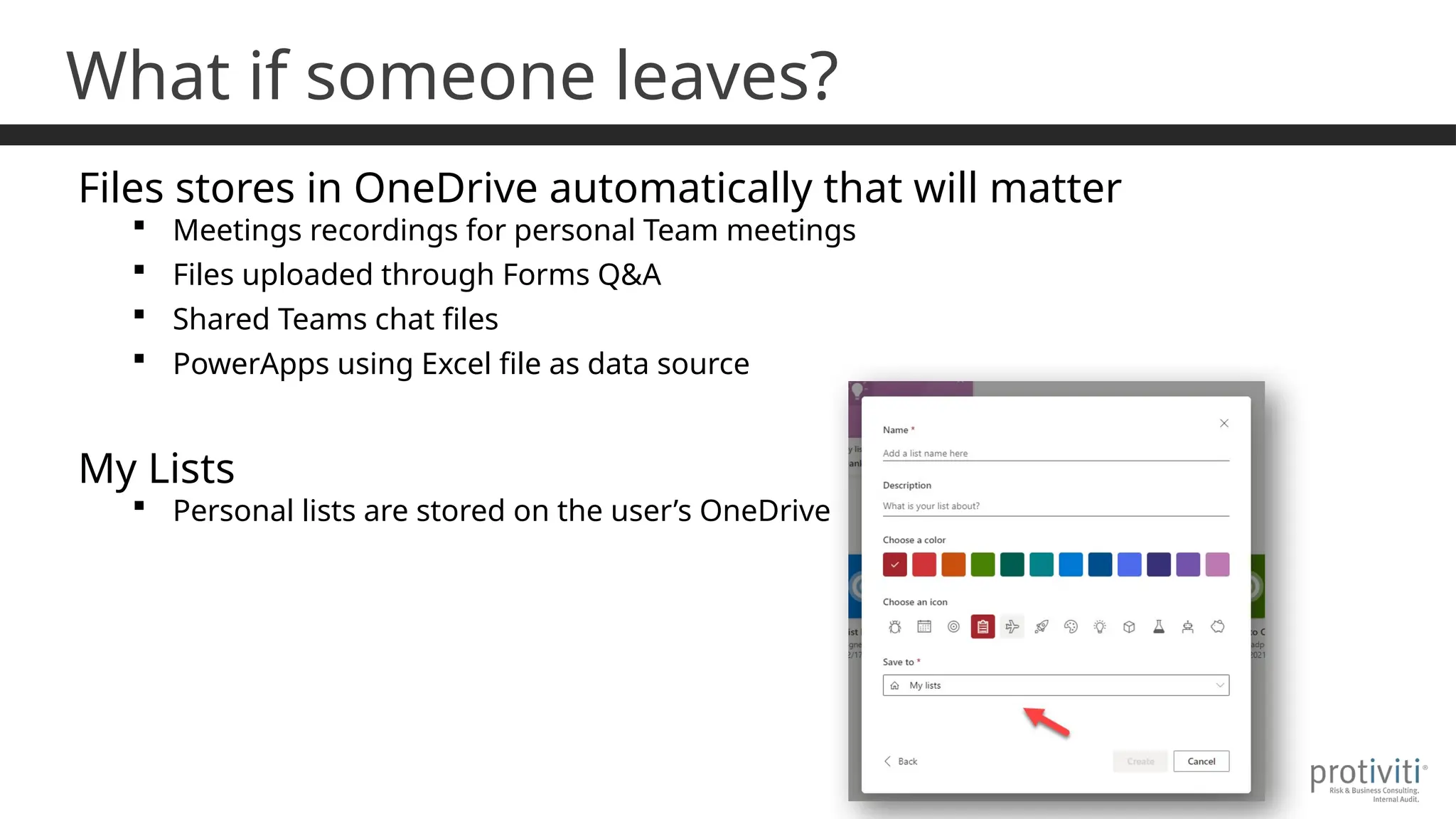 What if someone leaves?
Files stores in OneDrive automatically that will matter
 Meetings recordings for personal Team meetings
 Files uploaded through Forms Q&A
 Shared Teams chat files
 PowerApps using Excel file as data source
My Lists
 Personal lists are stored on the user’s OneDrive
 