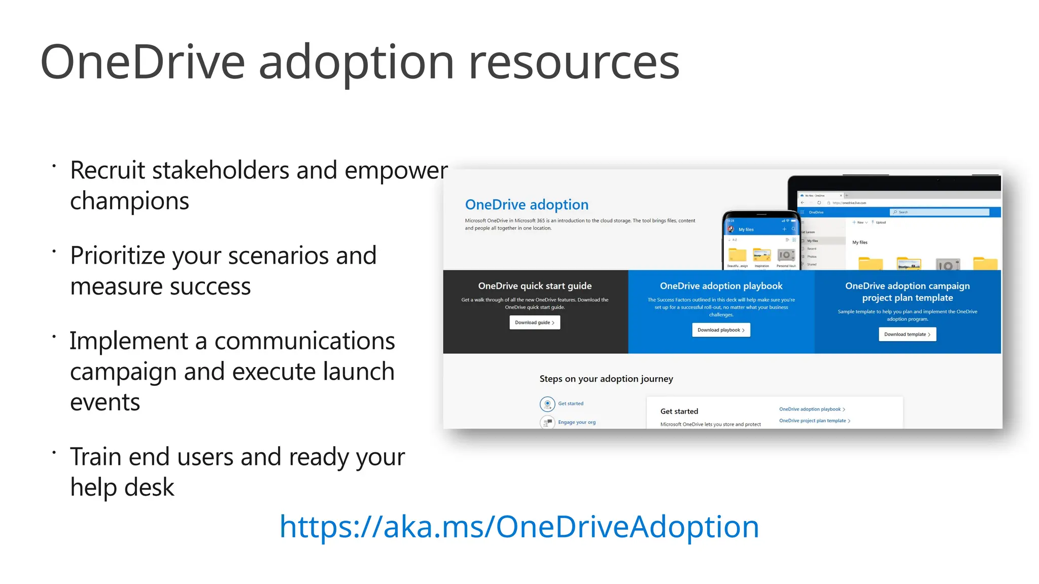  Recruit stakeholders and empower
champions
 Prioritize your scenarios and
measure success
 Implement a communications
campaign and execute launch
events
 Train end users and ready your
help desk
https://aka.ms/OneDriveAdoption
OneDrive adoption resources
 