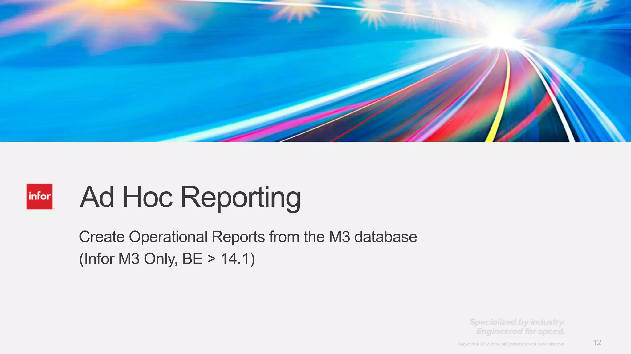 Ad Hoc Reporting
Create Operational Reports from the M3 database
(Infor M3 Only, BE > 14.1)




                                                  Copyright © 2012. Infor. All Rights Reserved. www.infor.com   12
 