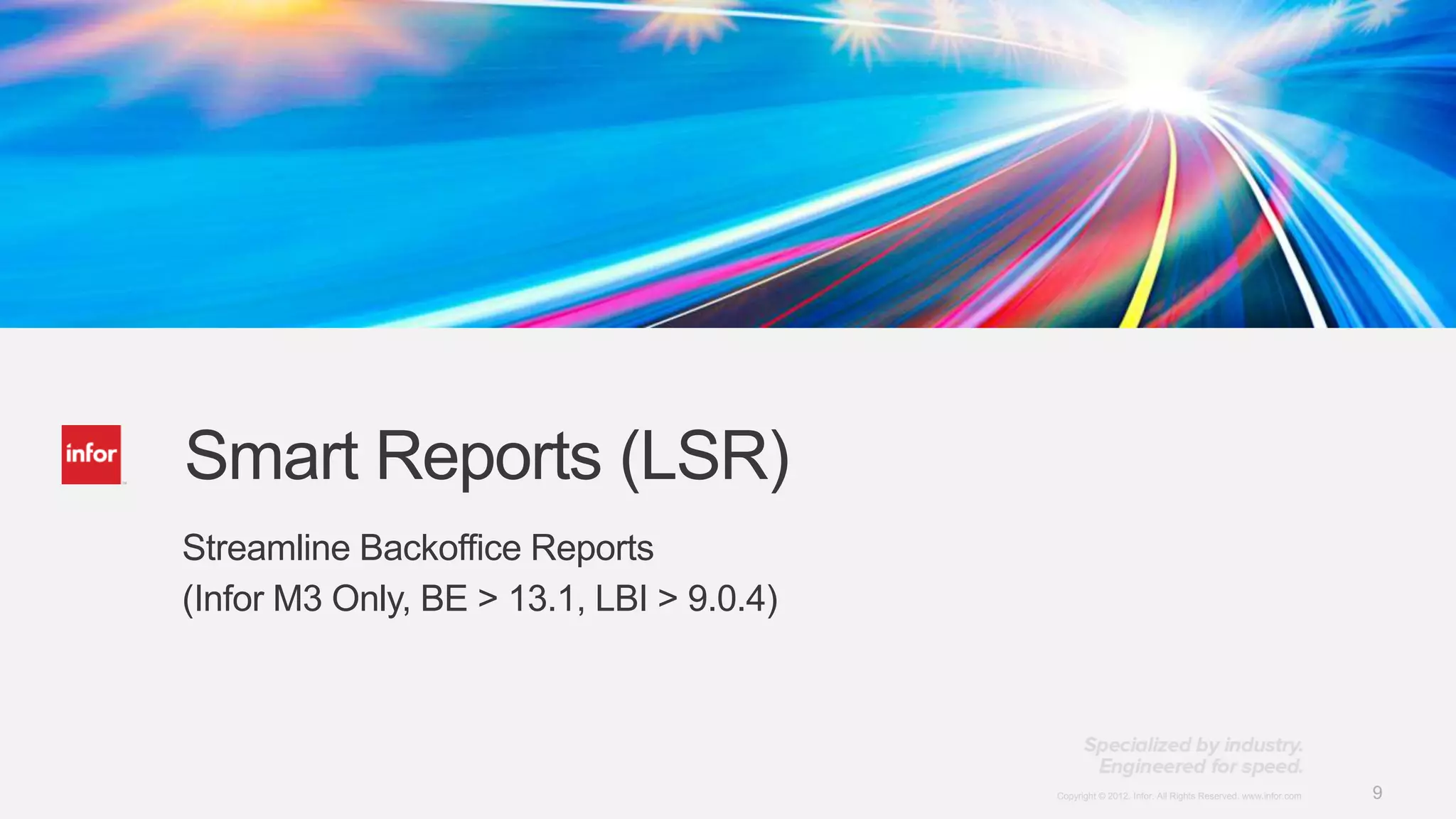 Smart Reports (LSR)
Streamline Backoffice Reports
(Infor M3 Only, BE > 13.1, LBI > 9.0.4)




                                          Copyright © 2012. Infor. All Rights Reserved. www.infor.com   9
 