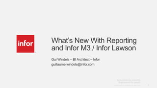 What’s New With Reporting
and Infor M3 / Infor Lawson
Gui Windels – BI Architect – Infor
guillaume.windels@infor.com




                                     Copyright © 2012. Infor. All Rights Reserved. www.infor.com   1
 