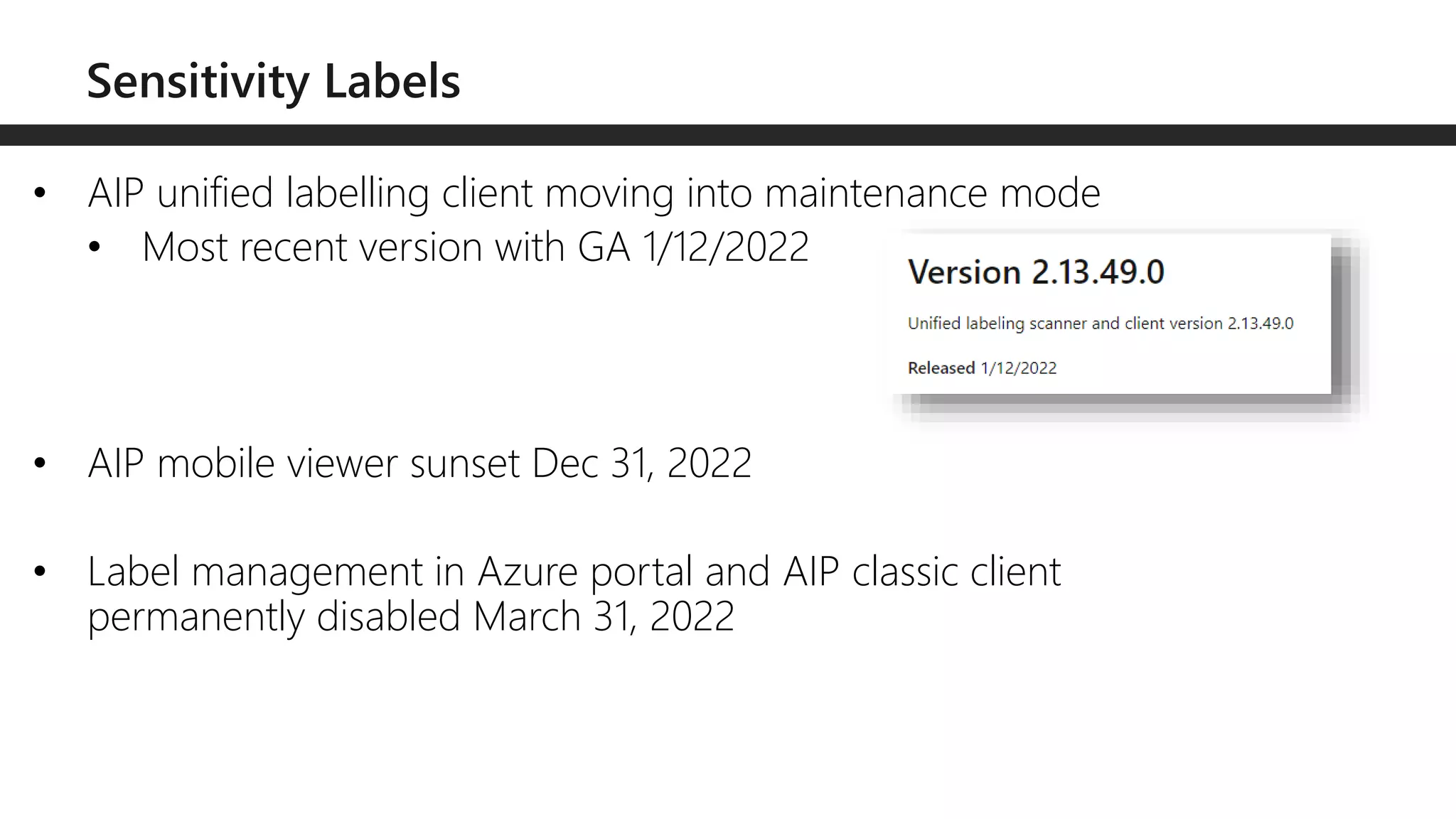 • AIP unified labelling client moving into maintenance mode
• Most recent version with GA 1/12/2022
• AIP mobile viewer sunset Dec 31, 2022
• Label management in Azure portal and AIP classic client
permanently disabled March 31, 2022
 
