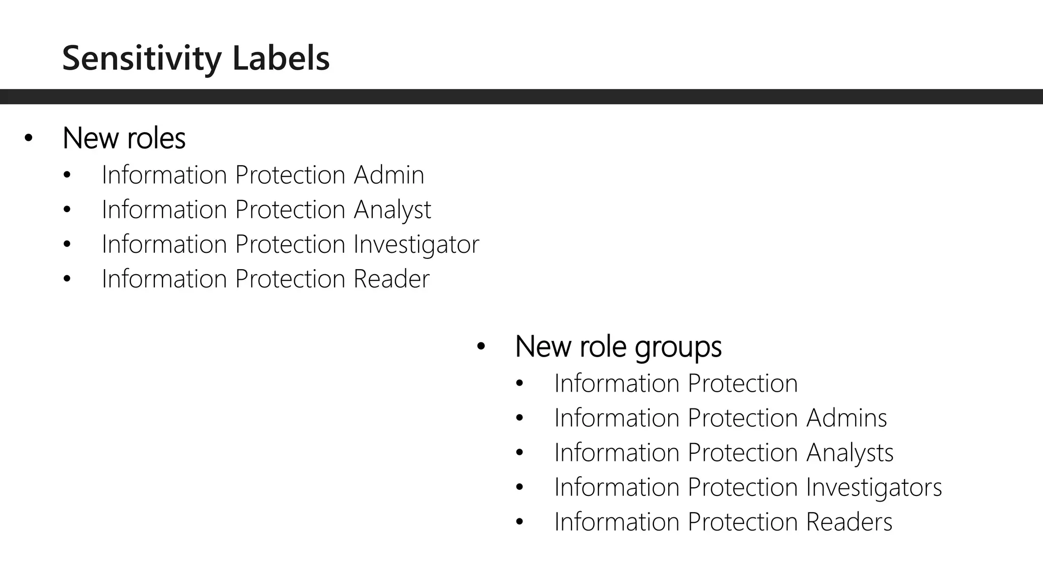 • New roles
• Information Protection Admin
• Information Protection Analyst
• Information Protection Investigator
• Information Protection Reader
• New role groups
• Information Protection
• Information Protection Admins
• Information Protection Analysts
• Information Protection Investigators
• Information Protection Readers
 